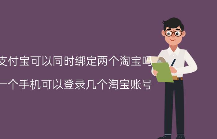 支付宝可以同时绑定两个淘宝吗 一个手机可以登录几个淘宝账号？